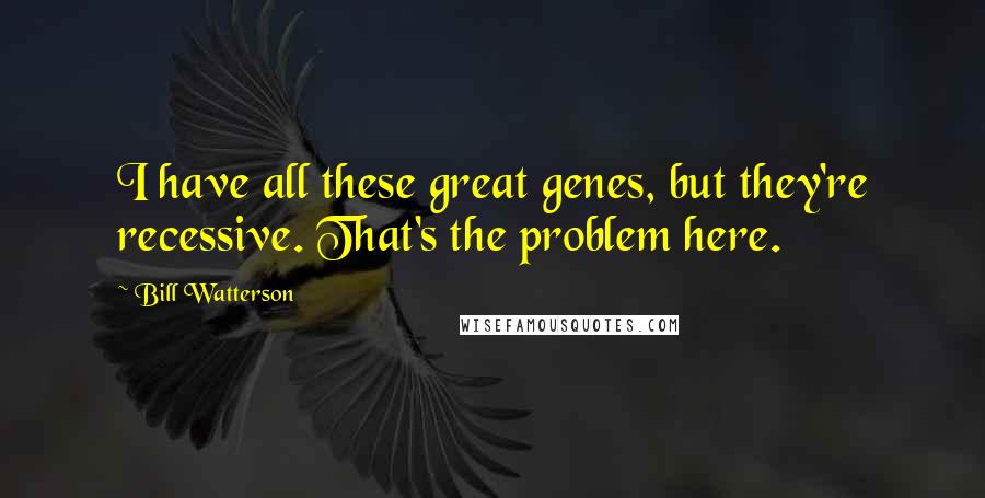 Bill Watterson Quotes: I have all these great genes, but they're recessive. That's the problem here.