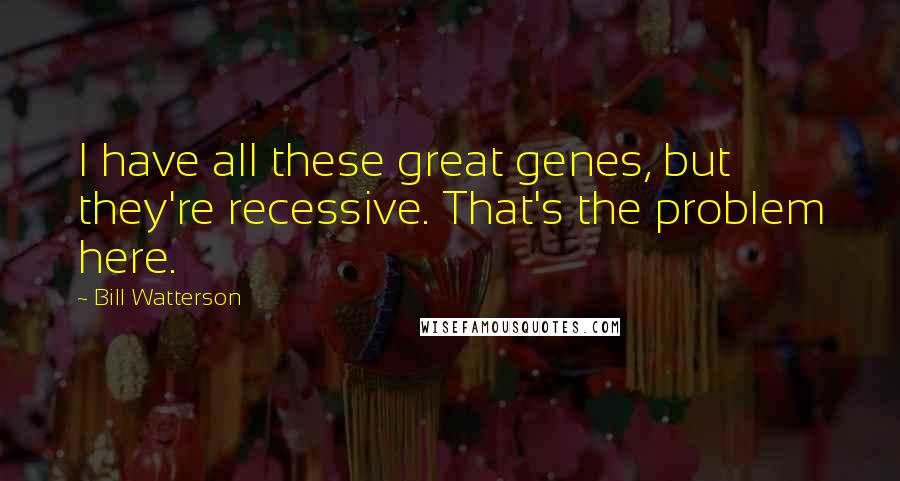 Bill Watterson Quotes: I have all these great genes, but they're recessive. That's the problem here.