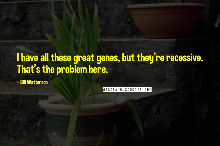 Bill Watterson Quotes: I have all these great genes, but they're recessive. That's the problem here.