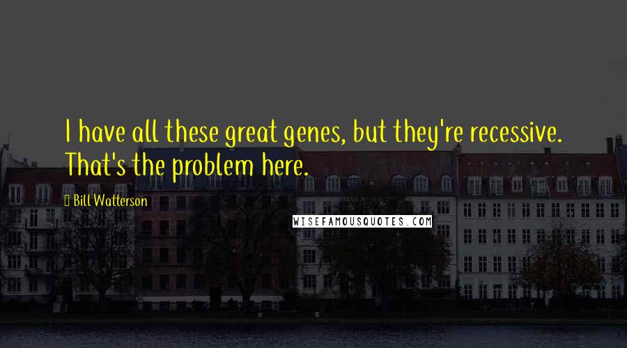 Bill Watterson Quotes: I have all these great genes, but they're recessive. That's the problem here.