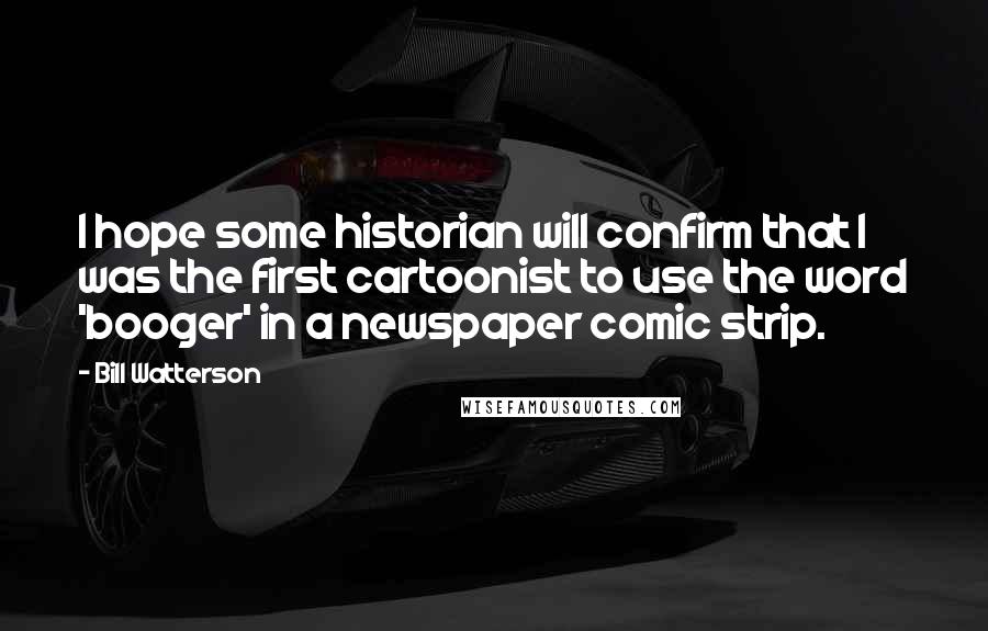 Bill Watterson Quotes: I hope some historian will confirm that I was the first cartoonist to use the word 'booger' in a newspaper comic strip.