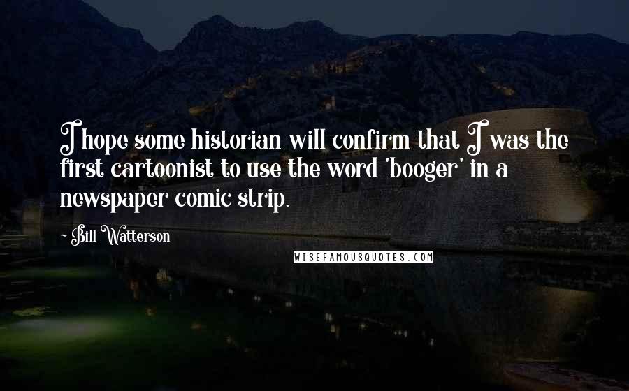 Bill Watterson Quotes: I hope some historian will confirm that I was the first cartoonist to use the word 'booger' in a newspaper comic strip.