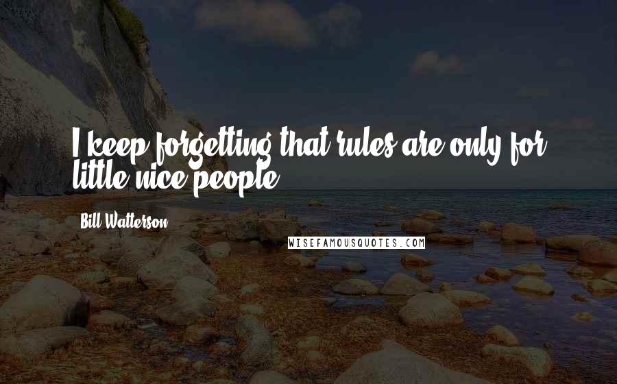 Bill Watterson Quotes: I keep forgetting that rules are only for little nice people.