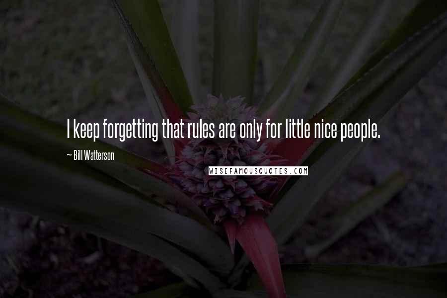 Bill Watterson Quotes: I keep forgetting that rules are only for little nice people.