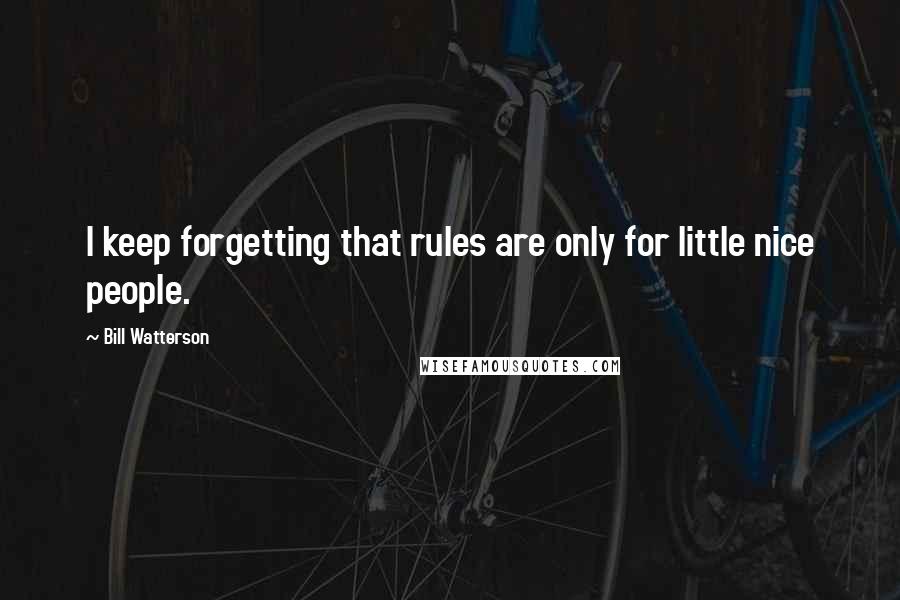 Bill Watterson Quotes: I keep forgetting that rules are only for little nice people.