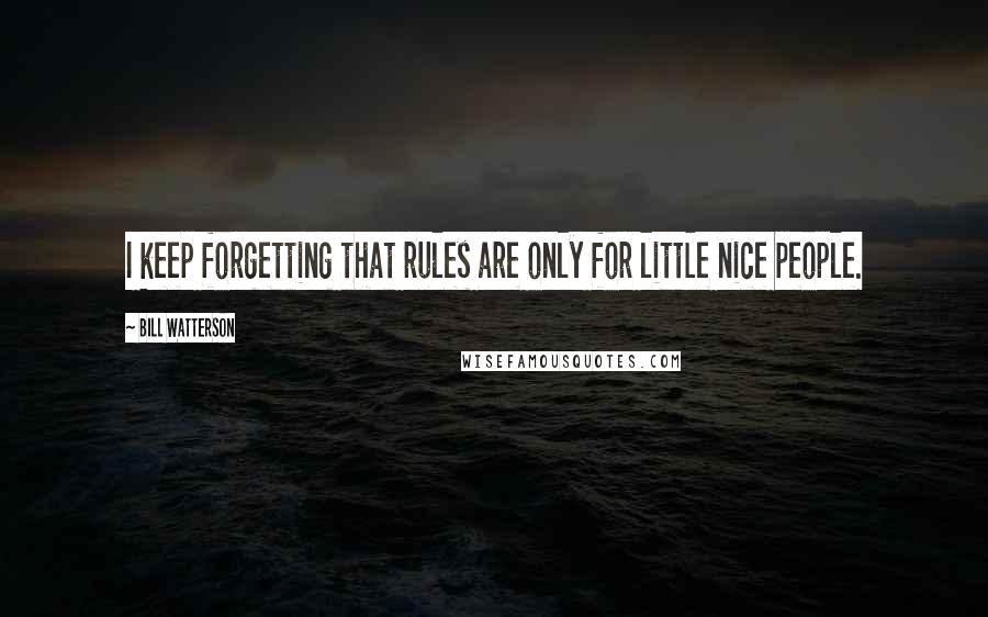 Bill Watterson Quotes: I keep forgetting that rules are only for little nice people.