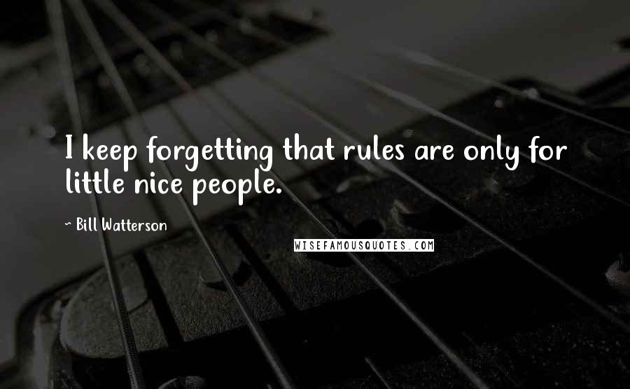 Bill Watterson Quotes: I keep forgetting that rules are only for little nice people.