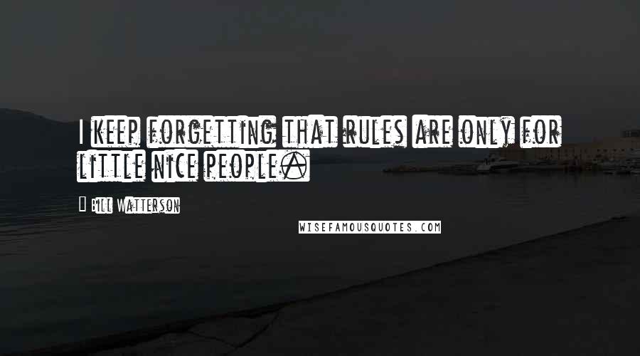 Bill Watterson Quotes: I keep forgetting that rules are only for little nice people.