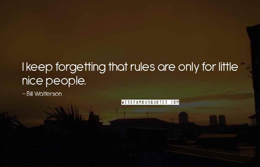 Bill Watterson Quotes: I keep forgetting that rules are only for little nice people.