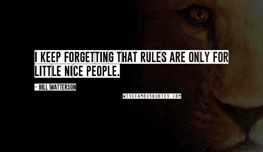 Bill Watterson Quotes: I keep forgetting that rules are only for little nice people.