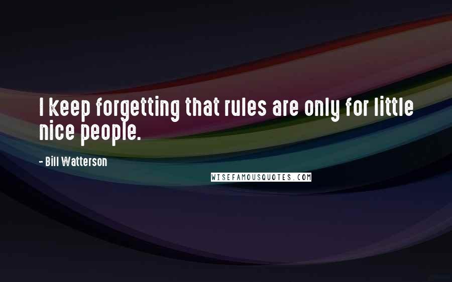 Bill Watterson Quotes: I keep forgetting that rules are only for little nice people.