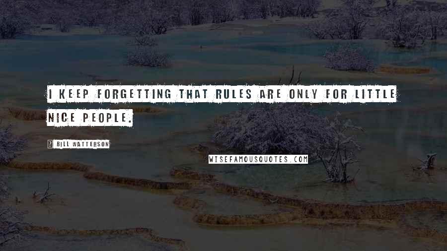 Bill Watterson Quotes: I keep forgetting that rules are only for little nice people.