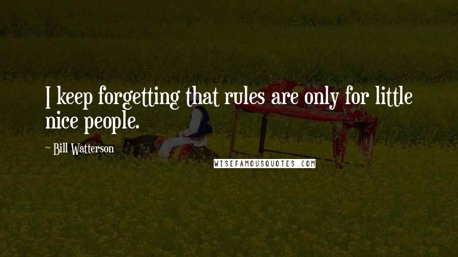 Bill Watterson Quotes: I keep forgetting that rules are only for little nice people.