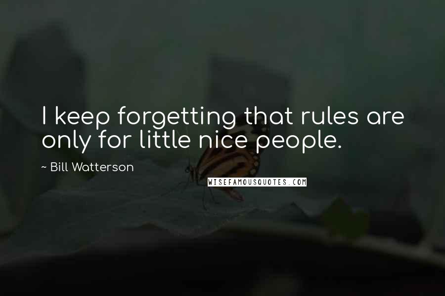 Bill Watterson Quotes: I keep forgetting that rules are only for little nice people.