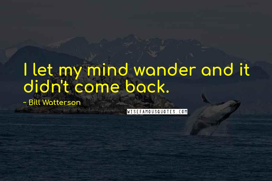 Bill Watterson Quotes: I let my mind wander and it didn't come back.