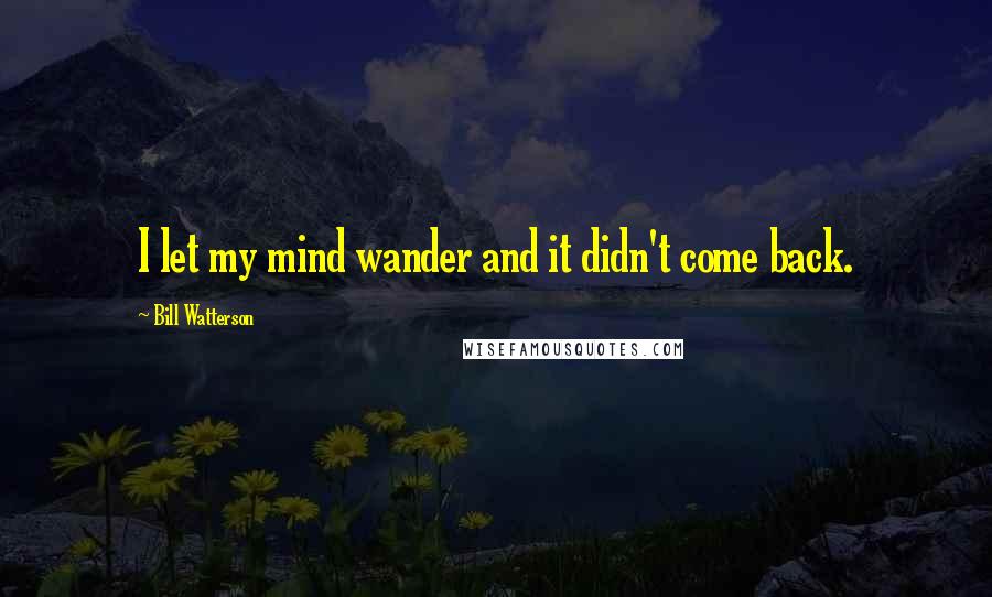 Bill Watterson Quotes: I let my mind wander and it didn't come back.