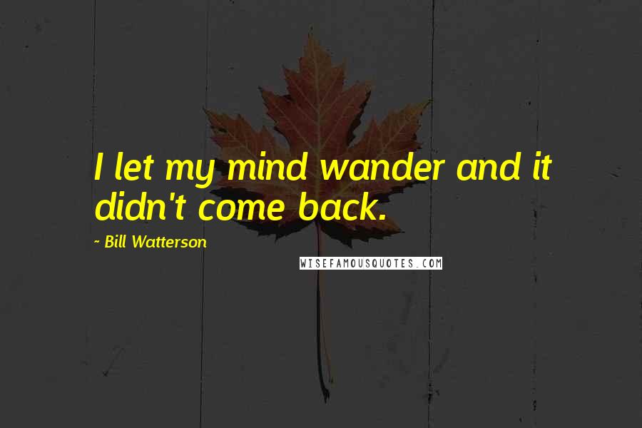 Bill Watterson Quotes: I let my mind wander and it didn't come back.