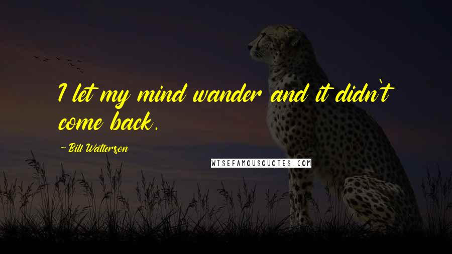 Bill Watterson Quotes: I let my mind wander and it didn't come back.