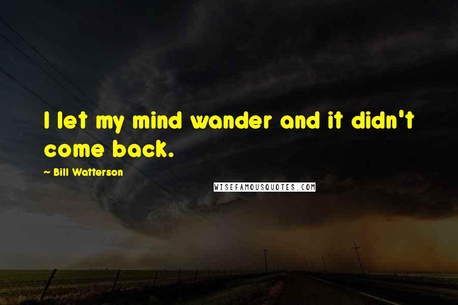 Bill Watterson Quotes: I let my mind wander and it didn't come back.