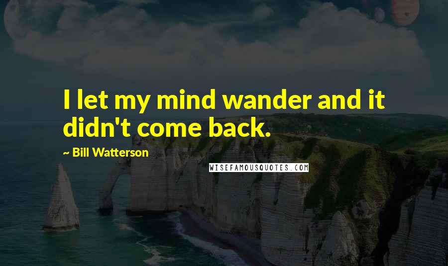 Bill Watterson Quotes: I let my mind wander and it didn't come back.