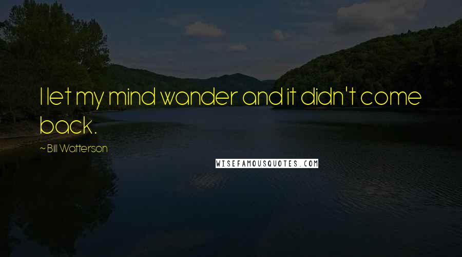 Bill Watterson Quotes: I let my mind wander and it didn't come back.