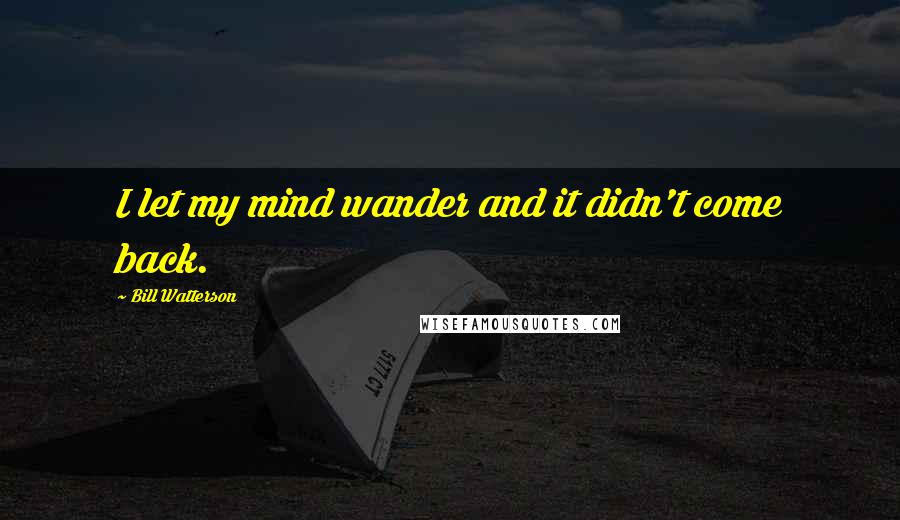 Bill Watterson Quotes: I let my mind wander and it didn't come back.