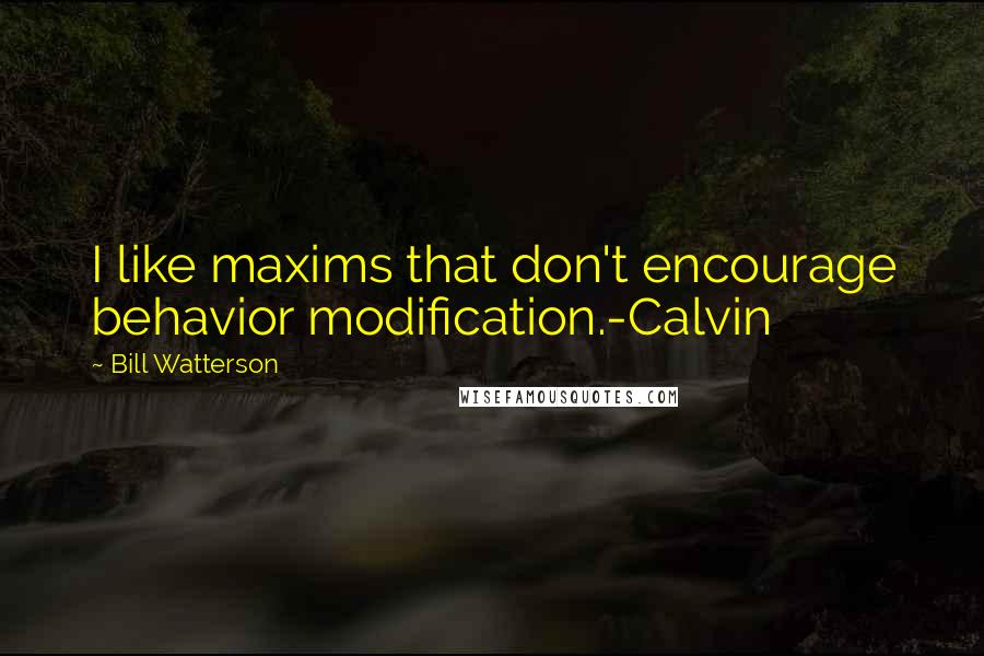 Bill Watterson Quotes: I like maxims that don't encourage behavior modification.-Calvin