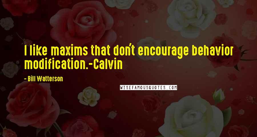 Bill Watterson Quotes: I like maxims that don't encourage behavior modification.-Calvin