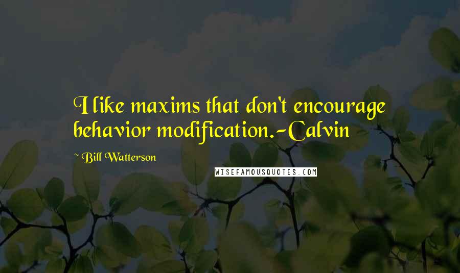 Bill Watterson Quotes: I like maxims that don't encourage behavior modification.-Calvin