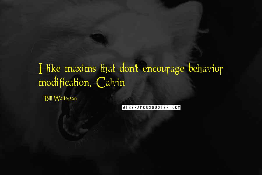 Bill Watterson Quotes: I like maxims that don't encourage behavior modification.-Calvin