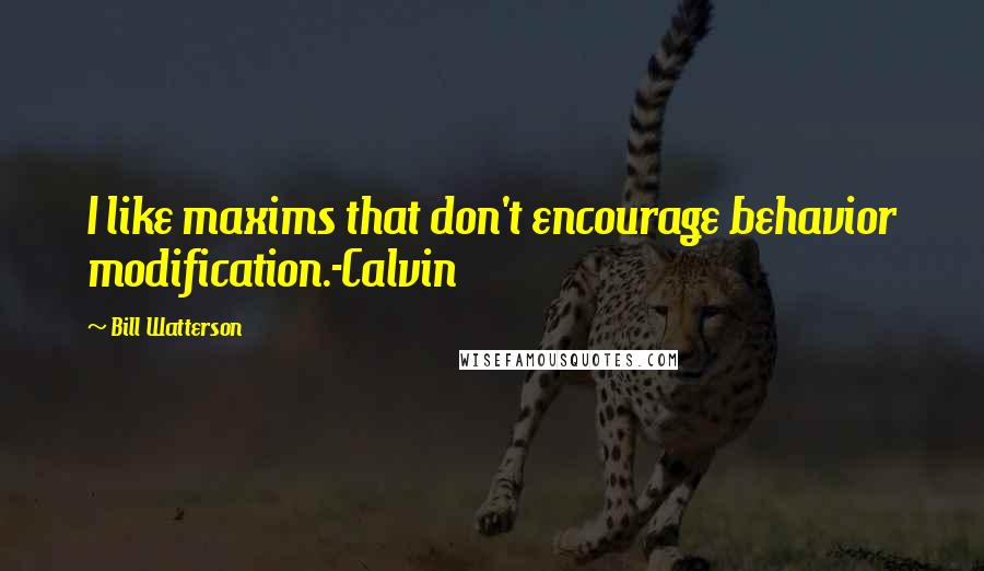 Bill Watterson Quotes: I like maxims that don't encourage behavior modification.-Calvin