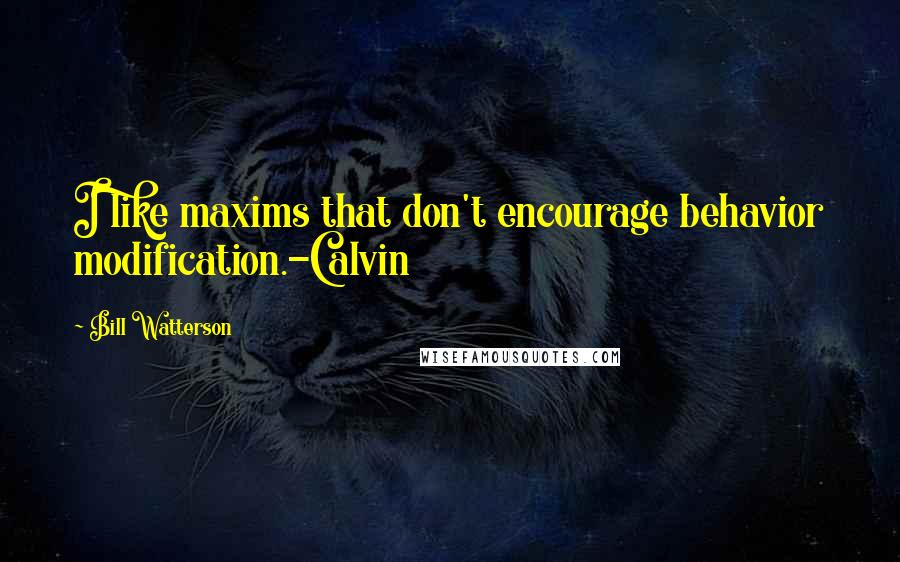 Bill Watterson Quotes: I like maxims that don't encourage behavior modification.-Calvin