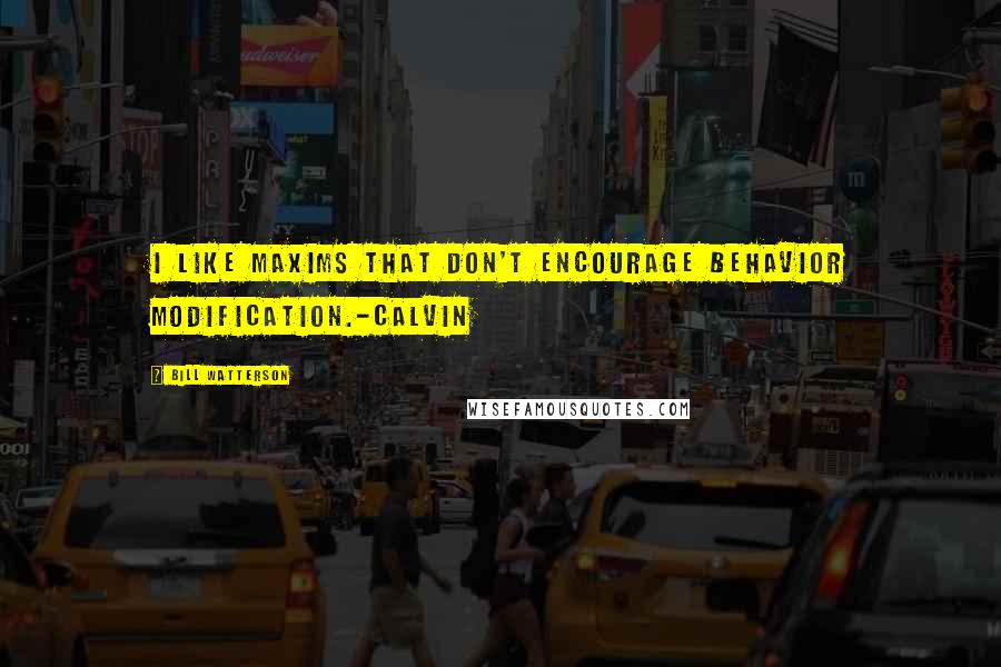Bill Watterson Quotes: I like maxims that don't encourage behavior modification.-Calvin