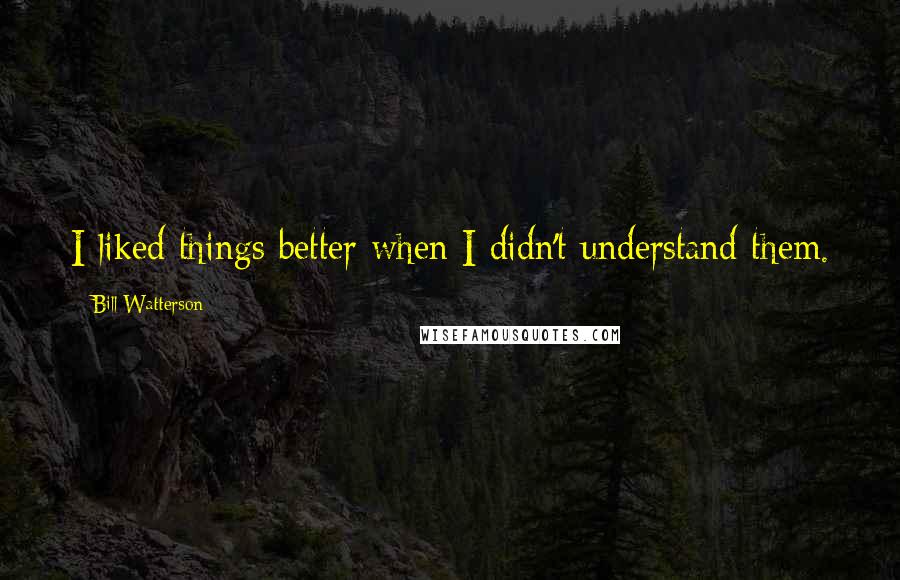 Bill Watterson Quotes: I liked things better when I didn't understand them.