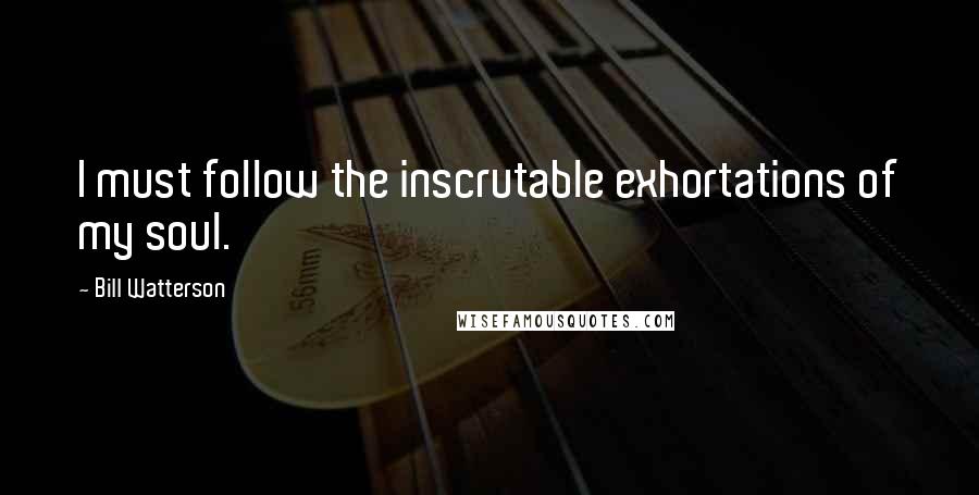 Bill Watterson Quotes: I must follow the inscrutable exhortations of my soul.