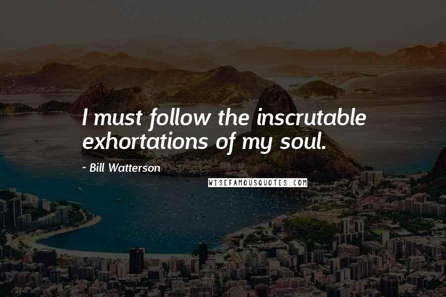 Bill Watterson Quotes: I must follow the inscrutable exhortations of my soul.