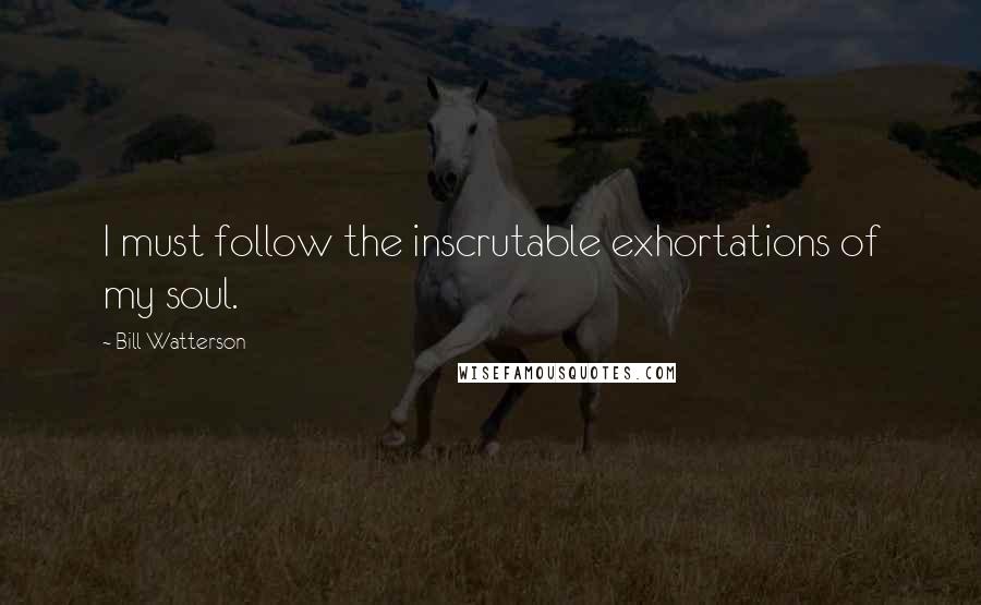 Bill Watterson Quotes: I must follow the inscrutable exhortations of my soul.
