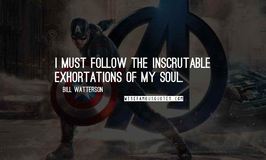 Bill Watterson Quotes: I must follow the inscrutable exhortations of my soul.