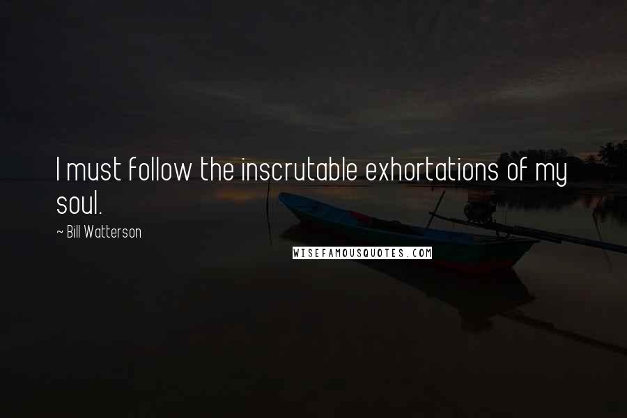 Bill Watterson Quotes: I must follow the inscrutable exhortations of my soul.