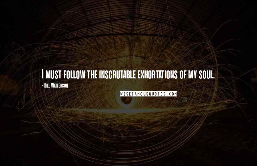 Bill Watterson Quotes: I must follow the inscrutable exhortations of my soul.