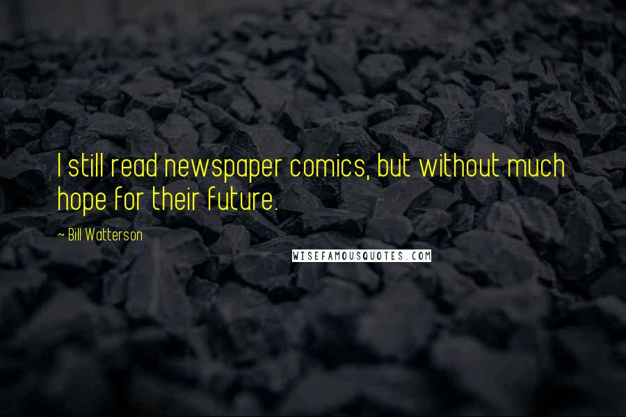 Bill Watterson Quotes: I still read newspaper comics, but without much hope for their future.