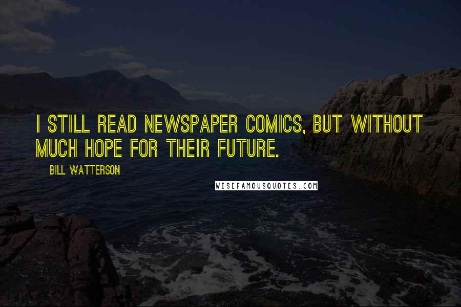 Bill Watterson Quotes: I still read newspaper comics, but without much hope for their future.