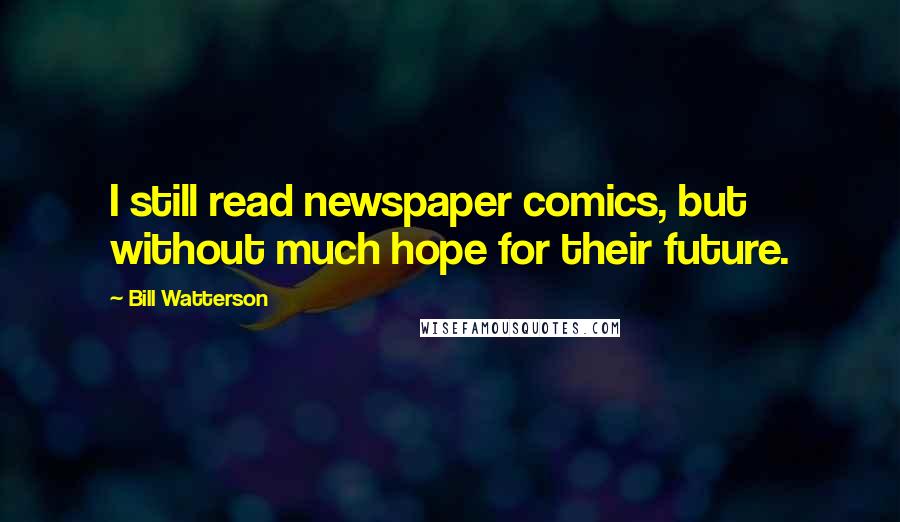 Bill Watterson Quotes: I still read newspaper comics, but without much hope for their future.