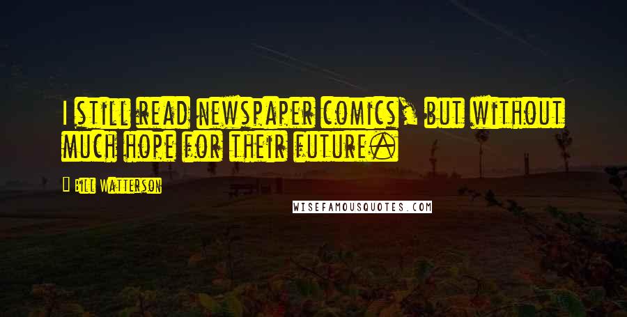 Bill Watterson Quotes: I still read newspaper comics, but without much hope for their future.