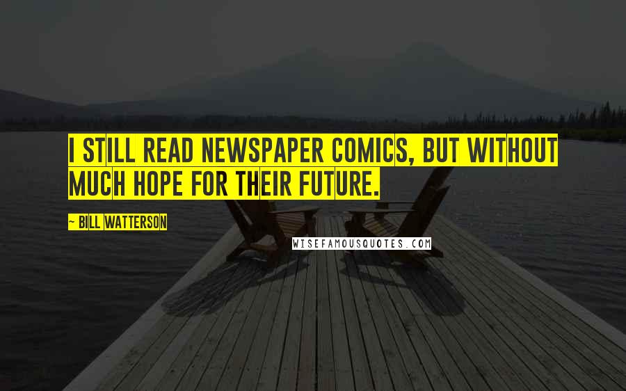 Bill Watterson Quotes: I still read newspaper comics, but without much hope for their future.