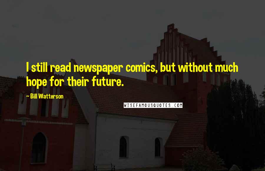 Bill Watterson Quotes: I still read newspaper comics, but without much hope for their future.