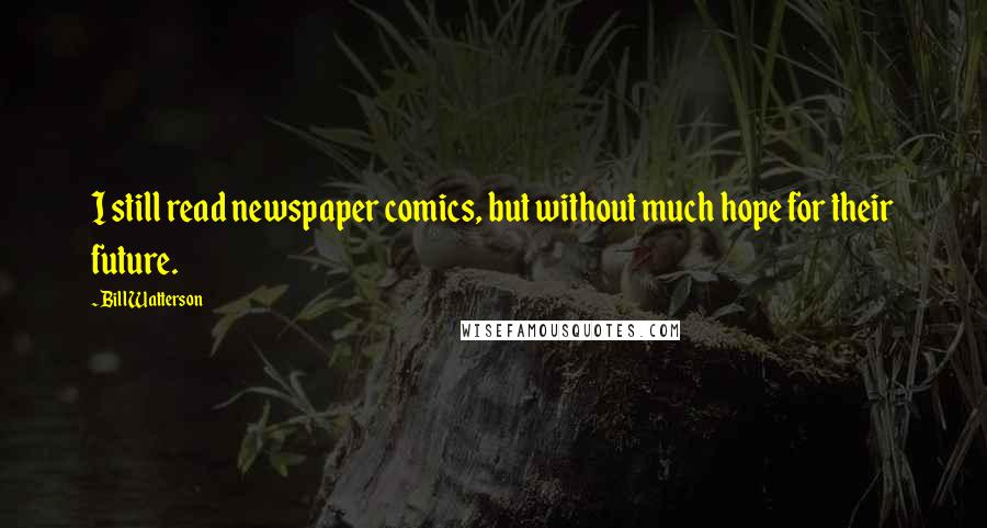 Bill Watterson Quotes: I still read newspaper comics, but without much hope for their future.