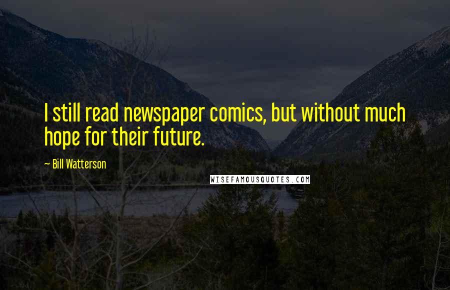 Bill Watterson Quotes: I still read newspaper comics, but without much hope for their future.