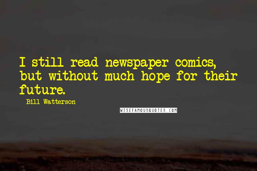 Bill Watterson Quotes: I still read newspaper comics, but without much hope for their future.