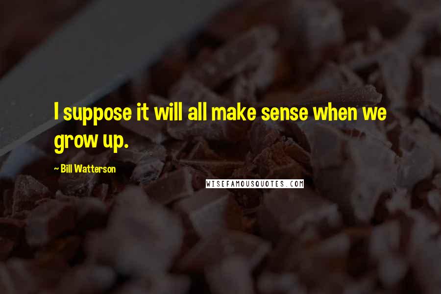 Bill Watterson Quotes: I suppose it will all make sense when we grow up.